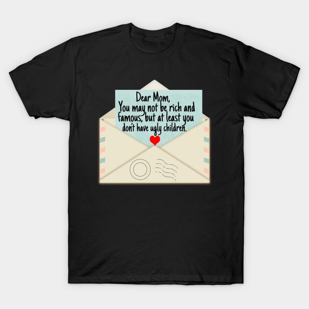 Dear Mom You May Not Be Rich And Famous But You Don't Ugly Children T-Shirt by Merchweaver